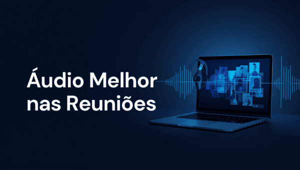 Como Melhorar o Áudio em Chamadas de Vídeo e Reuniões Online