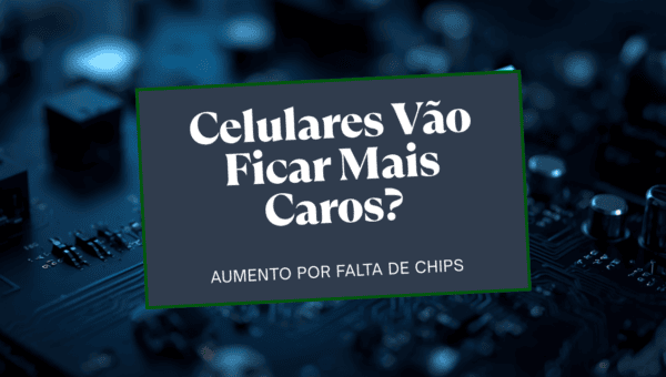 Celulares vão ficar mais caros? Entenda a crise dos chips