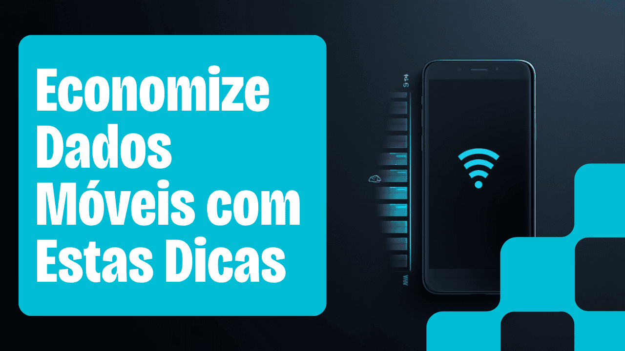 Internet Acabando? 6 Ajustes pra Economizar Dados Móveis