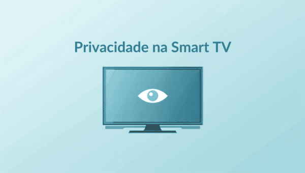 Sua Smart TV te espiona? O que ela coleta e como parar