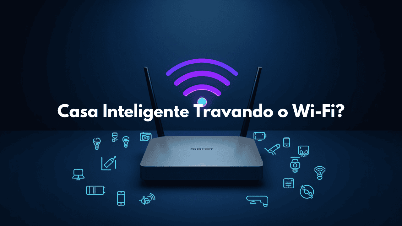 Casa inteligente travando o Wi-Fi? Como organizar a rede