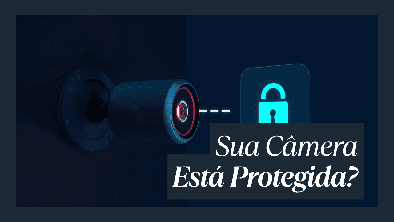 Sua câmera de segurança pode ser invadida? Como proteger