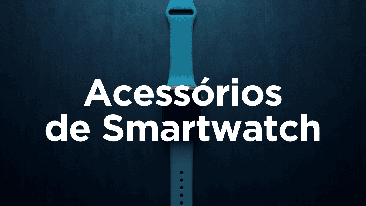 Acessórios pro smartwatch que valem a pena: pulseira, película e carregador