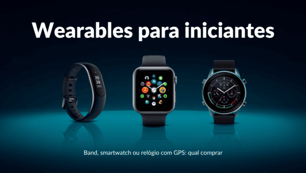 Wearables para iniciantes: o guia pra escolher sem errar