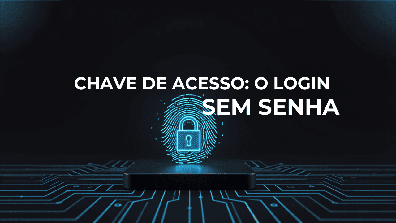 Chave de Acesso (Passkey): O Login Sem Senha, Explicado